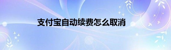 支付宝自动续费怎么取消