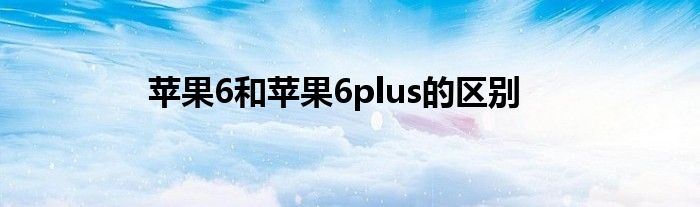 苹果6和苹果6plus的区别