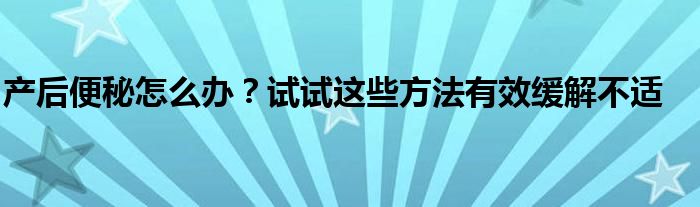 产后便秘怎么办？试试这些方法有效缓解不适