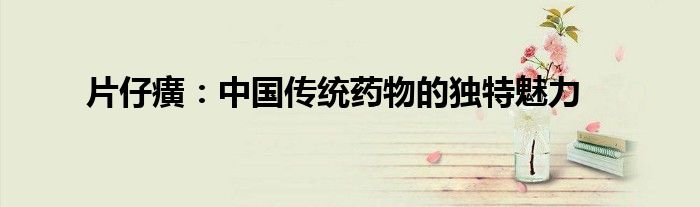 片仔癀：中国传统药物的独特魅力