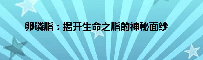 卵磷脂：揭开生命之脂的神秘面纱