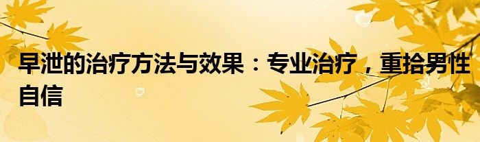 早泄的治疗方法与效果：专业治疗，重拾男性自信