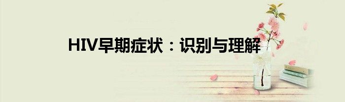 HIV早期症状：识别与理解