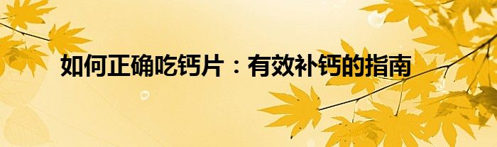 如何正确吃钙片：有效补钙的指南