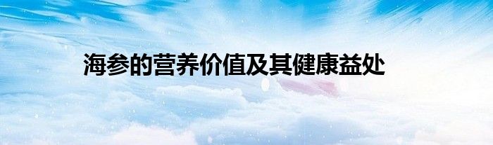 海参的营养价值及其健康益处