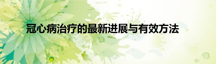 冠心病治疗的最新进展与有效方法