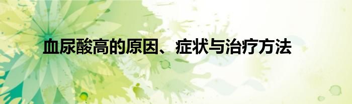 血尿酸高的原因、症状与治疗方法