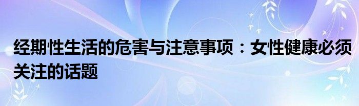 经期性生活的危害与注意事项：女性健康必须关注的话题