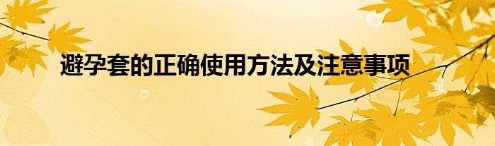 避孕套的正确使用方法及注意事项