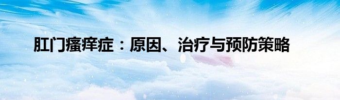 肛门瘙痒症：原因、治疗与预防策略