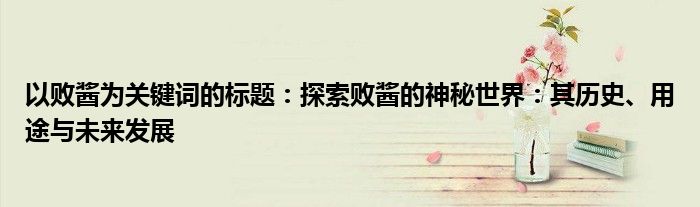 以败酱为关键词的标题：探索败酱的神秘世界：其历史、用途与未来发展