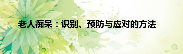 老人痴呆：识别、预防与应对的方法