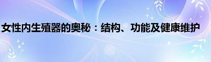女性内生殖器的奥秘：结构、功能及健康维护