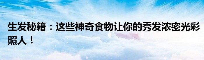 生发秘籍：这些神奇食物让你的秀发浓密光彩照人！