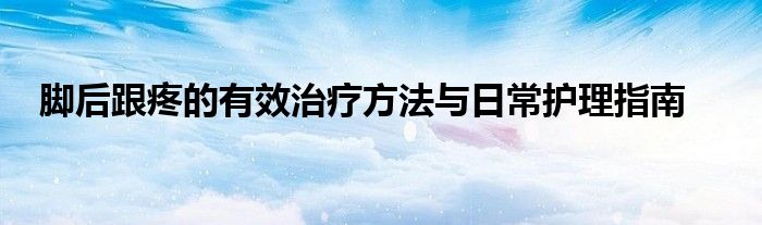 脚后跟疼的有效治疗方法与日常护理指南