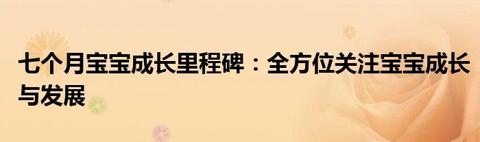 七个月宝宝成长里程碑：全方位关注宝宝成长与发展