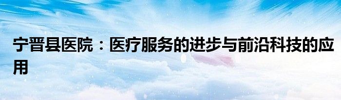 宁晋县医院：医疗服务的进步与前沿科技的应用