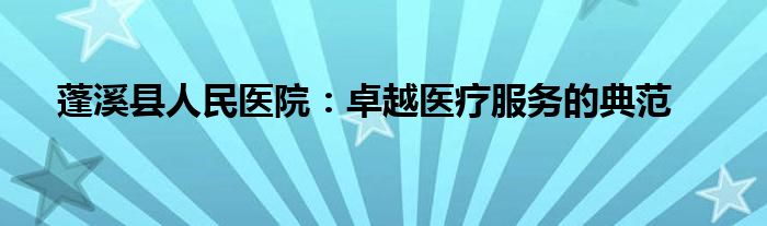 蓬溪县人民医院：卓越医疗服务的典范