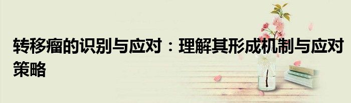 转移瘤的识别与应对：理解其形成机制与应对策略