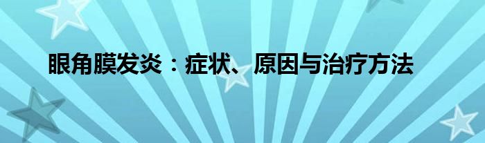 眼角膜发炎：症状、原因与治疗方法