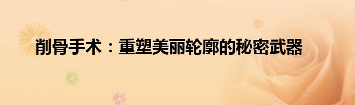 削骨手术：重塑美丽轮廓的秘密武器