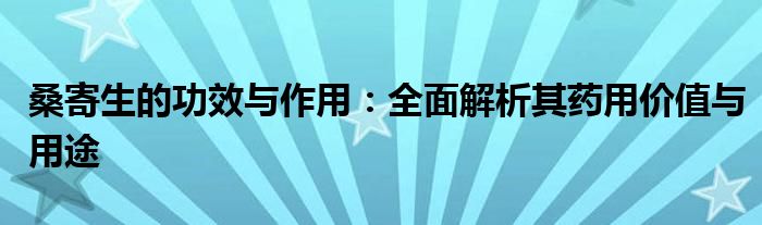 桑寄生的功效与作用：全面解析其药用价值与用途