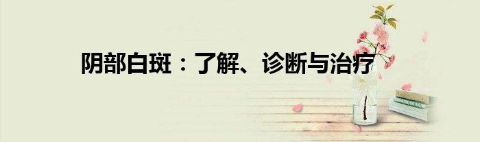 阴部白斑：了解、诊断与治疗