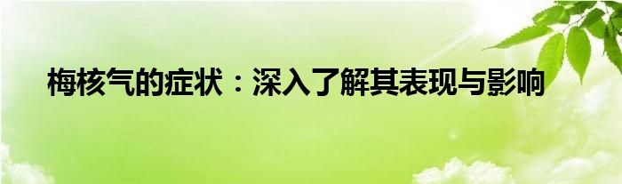 梅核气的症状：深入了解其表现与影响