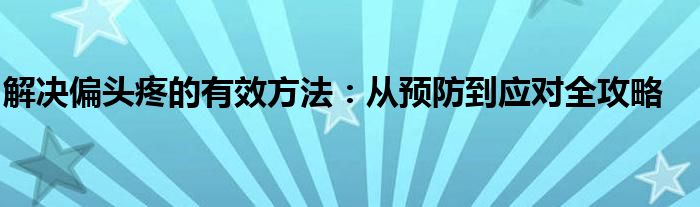 解决偏头疼的有效方法：从预防到应对全攻略