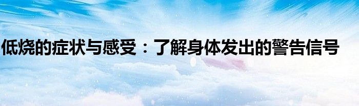 低烧的症状与感受：了解身体发出的警告信号