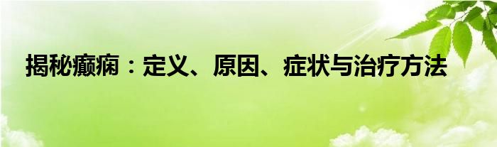 揭秘癫痫：定义、原因、症状与治疗方法