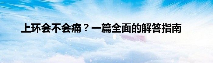 上环会不会痛？一篇全面的解答指南