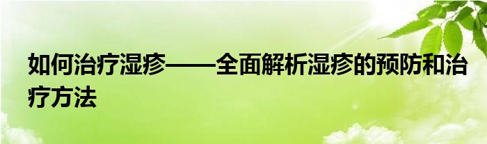 如何治疗湿疹——全面解析湿疹的预防和治疗方法
