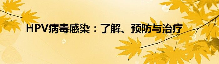 HPV病毒感染：了解、预防与治疗
