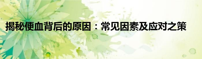 揭秘便血背后的原因：常见因素及应对之策