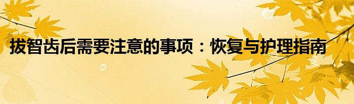 拔智齿后需要注意的事项：恢复与护理指南