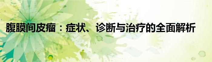 腹膜间皮瘤：症状、诊断与治疗的全面解析