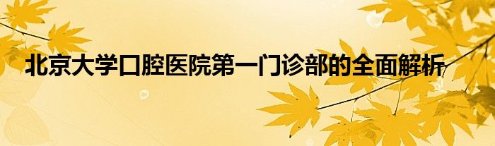 北京大学口腔医院第一门诊部的全面解析