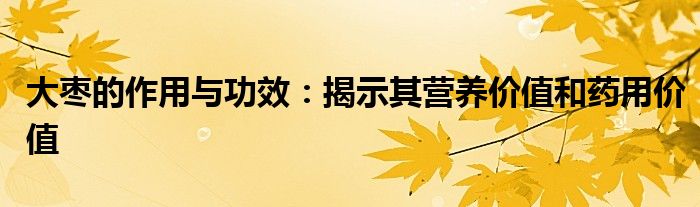 大枣的作用与功效：揭示其营养价值和药用价值
