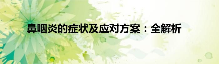 鼻咽炎的症状及应对方案：全解析