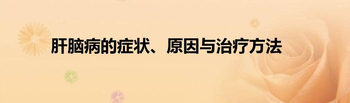 肝脑病的症状、原因与治疗方法