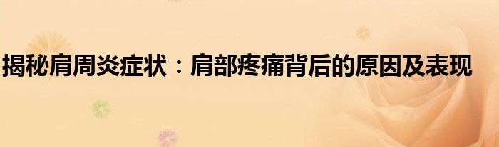 揭秘肩周炎症状：肩部疼痛背后的原因及表现