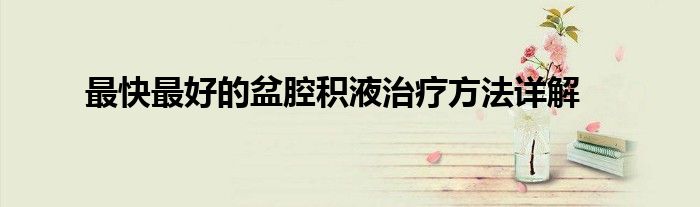 最快最好的盆腔积液治疗方法详解