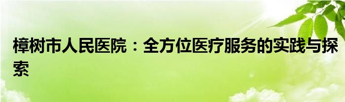 樟树市人民医院：全方位医疗服务的实践与探索