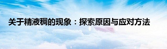 关于精液稠的现象：探索原因与应对方法