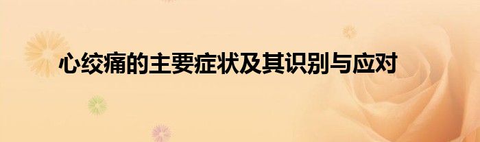 心绞痛的主要症状及其识别与应对
