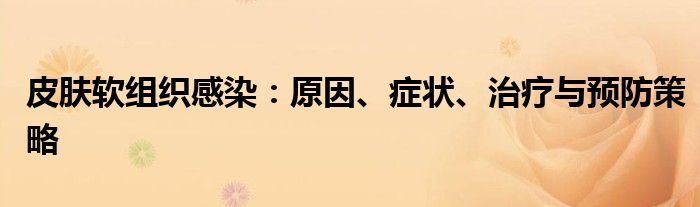 皮肤软组织感染：原因、症状、治疗与预防策略