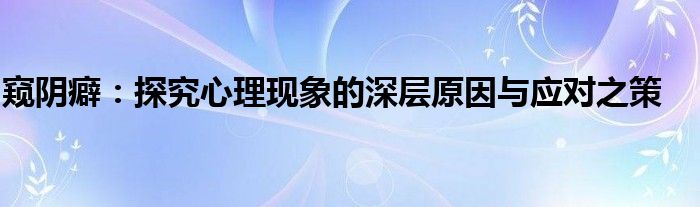 窥阴癖：探究心理现象的深层原因与应对之策