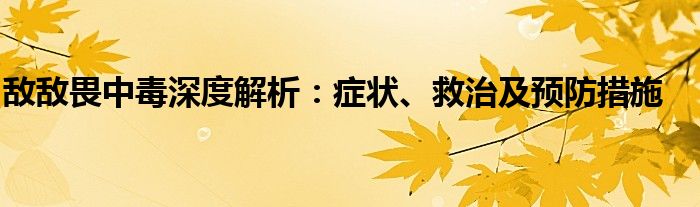 敌敌畏中毒深度解析：症状、救治及预防措施