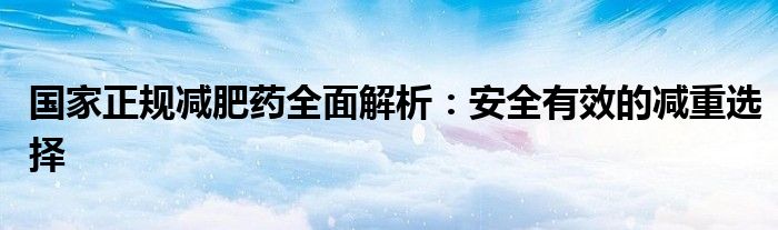 国家正规减肥药全面解析：安全有效的减重选择